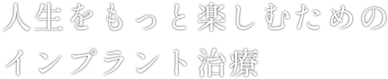 人生をもっと楽しむためのインプラント治療